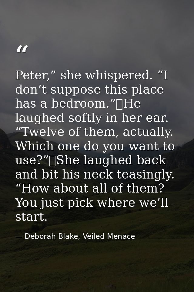 Peter,” she whispered. “I don’t suppose this place has a bedroom.”	He laughed softly in her ear. “Twelve of them, actual — Deborah Blake, Veiled Menace