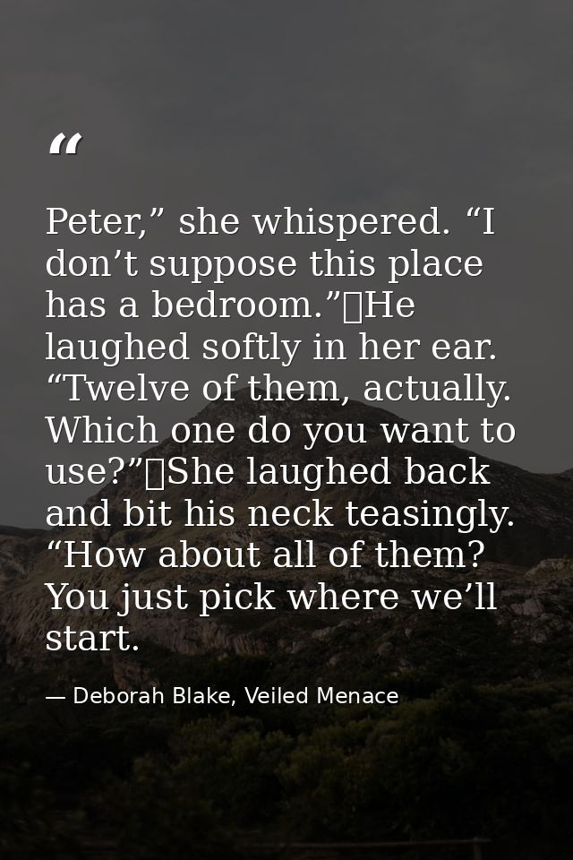 Peter,” she whispered. “I don’t suppose this place has a bedroom.”	He laughed softly in her ear. “Twelve of them, actual — Deborah Blake, Veiled Menace