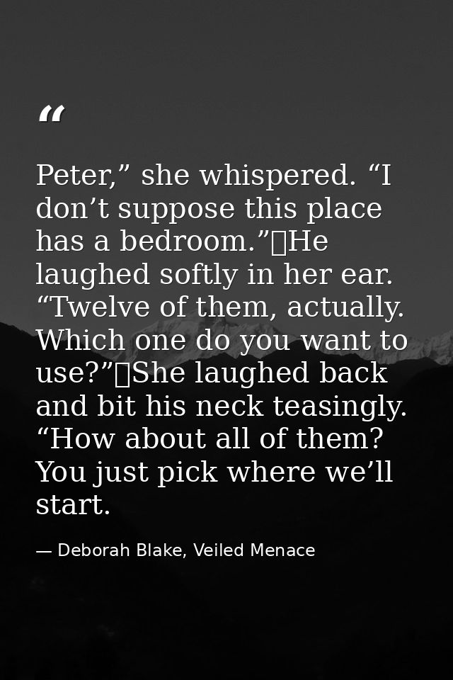 Peter,” she whispered. “I don’t suppose this place has a bedroom.”	He laughed softly in her ear. “Twelve of them, actual — Deborah Blake, Veiled Menace