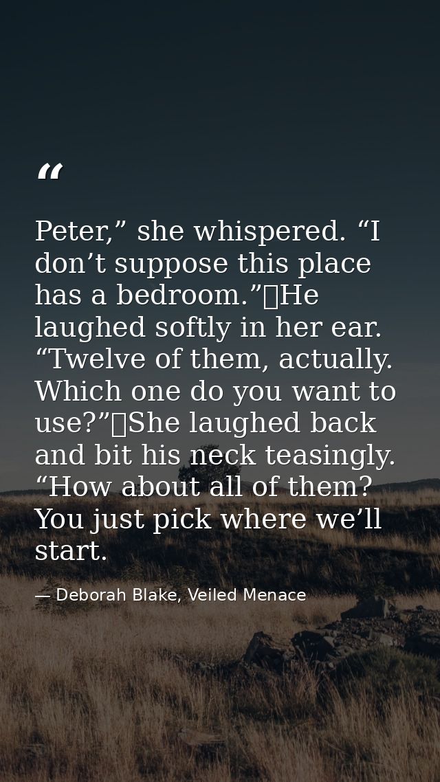 Peter,” she whispered. “I don’t suppose this place has a bedroom.”	He laughed softly in her ear. “Twelve of them, actual — Deborah Blake, Veiled Menace