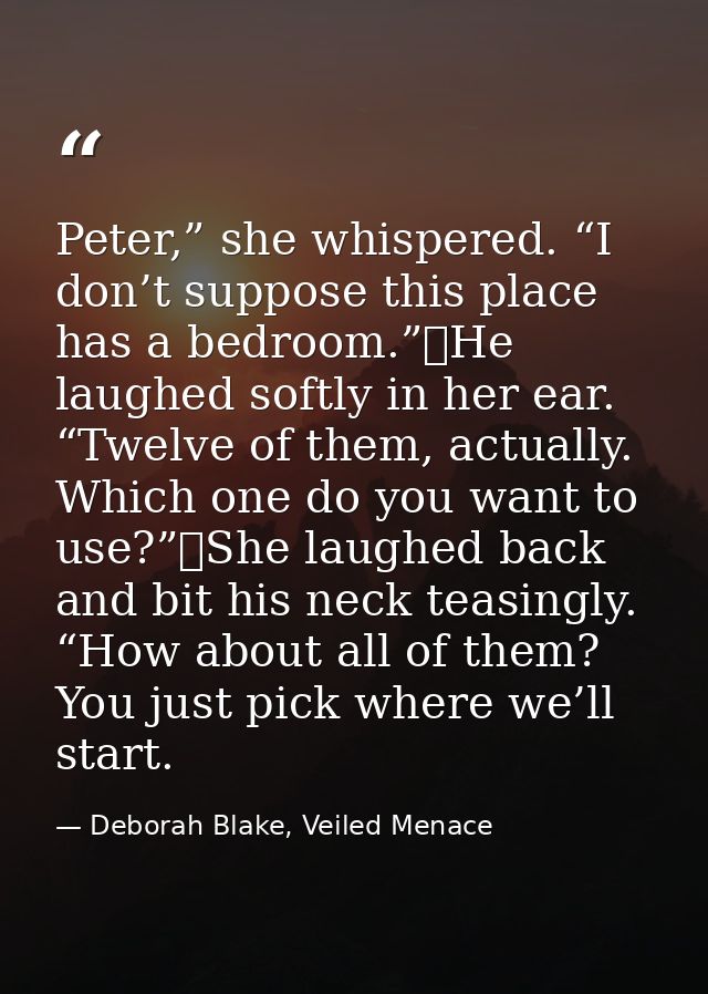 Peter,” she whispered. “I don’t suppose this place has a bedroom.”	He laughed softly in her ear. “Twelve of them, actual — Deborah Blake, Veiled Menace