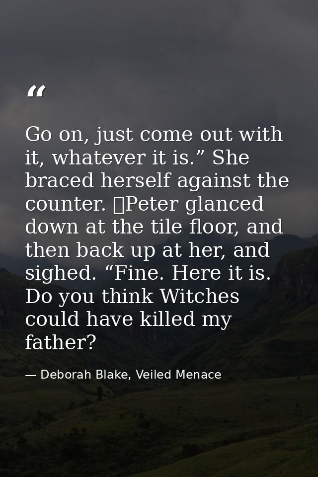 Go on, just come out with it, whatever it is.” She braced herself against the counter. 	Peter glanced down at the tile f — Deborah Blake, Veiled Menace