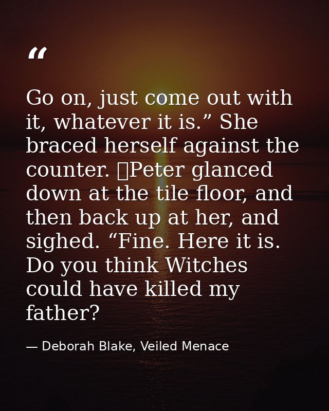 Go on, just come out with it, whatever it is.” She braced herself against the counter. 	Peter glanced down at the tile f — Deborah Blake, Veiled Menace