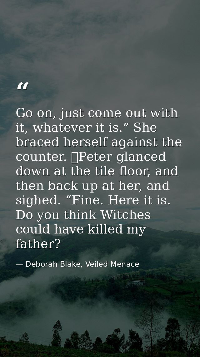 Go on, just come out with it, whatever it is.” She braced herself against the counter. 	Peter glanced down at the tile f — Deborah Blake, Veiled Menace