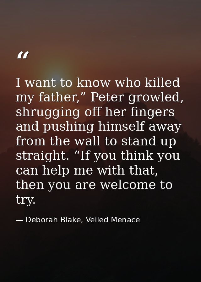 I want to know who killed my father,” Peter growled, shrugging off her fingers and pushing himself away from the wall to — Deborah Blake, Veiled Menace