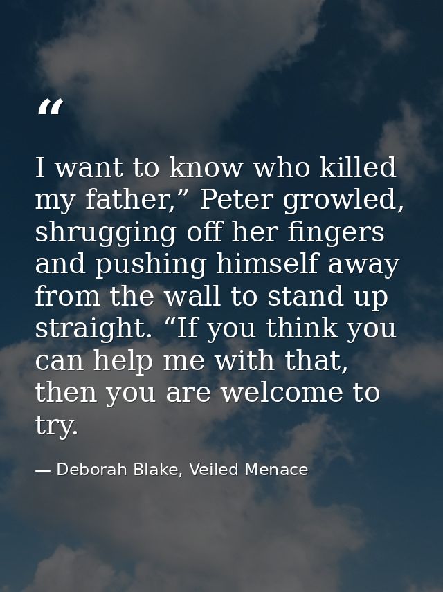 I want to know who killed my father,” Peter growled, shrugging off her fingers and pushing himself away from the wall to — Deborah Blake, Veiled Menace