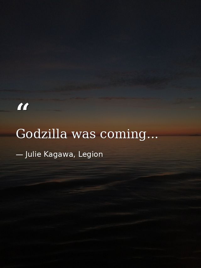 Godzilla was coming... — Julie Kagawa, Legion
