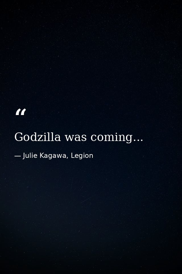 Godzilla was coming... — Julie Kagawa, Legion