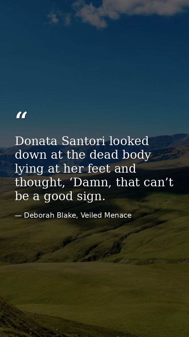 Donata Santori looked down at the dead body lying at her feet and thought, ‘Damn, that can’t be a good sign. — Deborah Blake, Veiled Menace