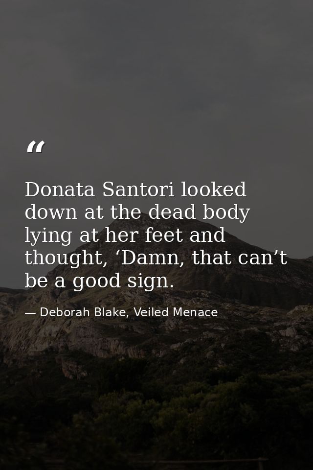 Donata Santori looked down at the dead body lying at her feet and thought, ‘Damn, that can’t be a good sign. — Deborah Blake, Veiled Menace