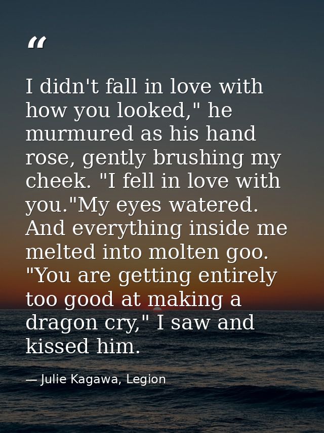 I didn't fall in love with how you looked," he murmured as his hand rose, gently brushing my cheek. "I fell in love with — Julie Kagawa, Legion