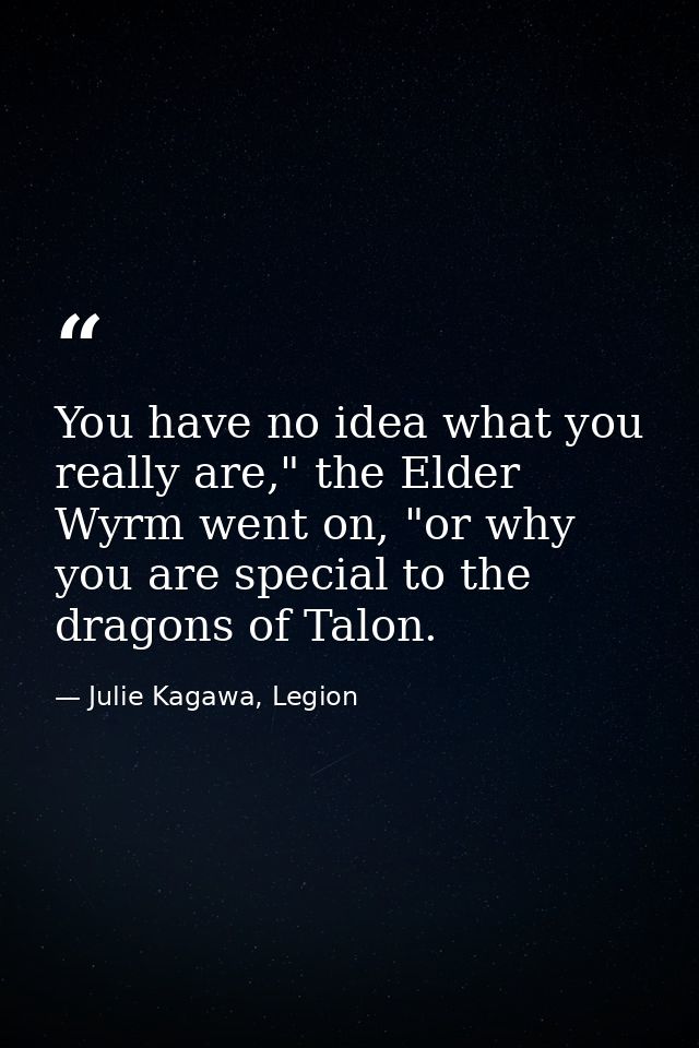 You have no idea what you really are," the Elder Wyrm went on, "or why you are special to the dragons of Talon. — Julie Kagawa, Legion