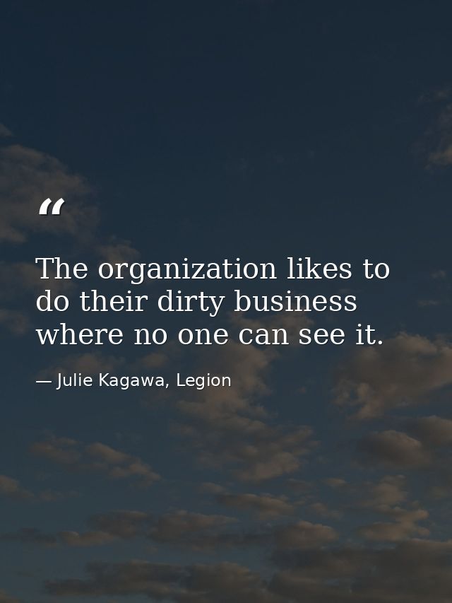 The organization likes to do their dirty business where no one can see it. — Julie Kagawa, Legion