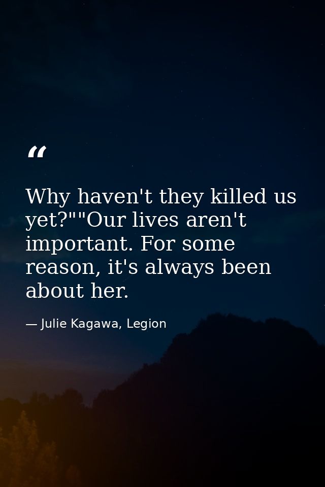 Why haven't they killed us yet?""Our lives aren't important. For some reason, it's always been about her. — Julie Kagawa, Legion