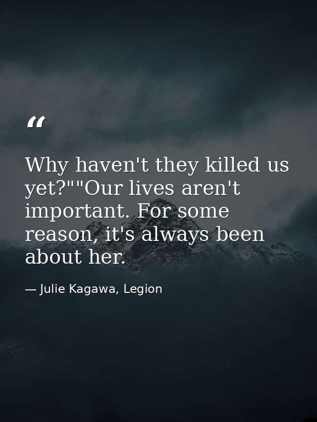Why haven't they killed us yet?""Our lives aren't important. For some reason, it's always been about her. — Julie Kagawa, Legion