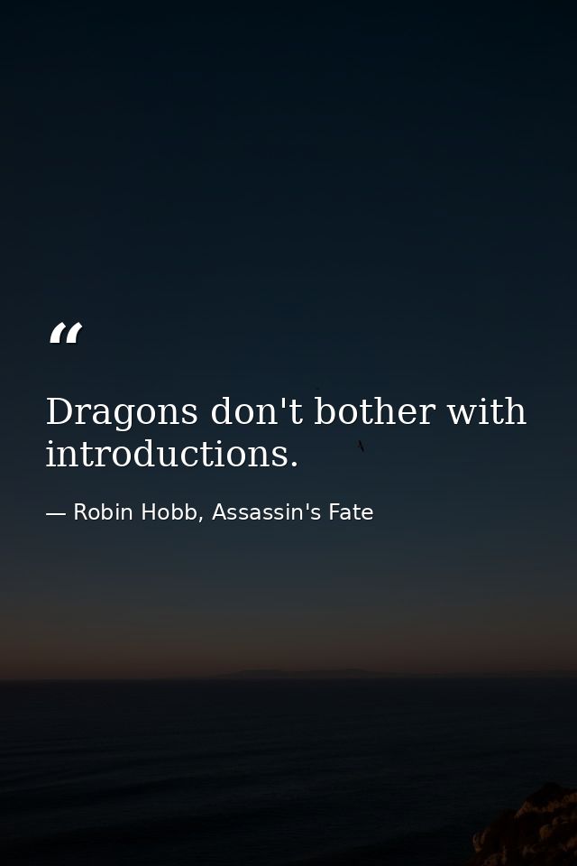 Dragons don't bother with introductions. — Robin Hobb, Assassin's Fate