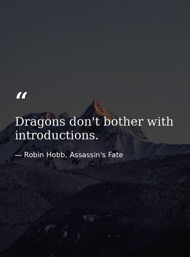Dragons don't bother with introductions. — Robin Hobb, Assassin's Fate