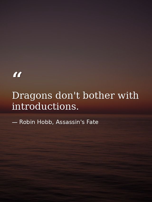 Dragons don't bother with introductions. — Robin Hobb, Assassin's Fate