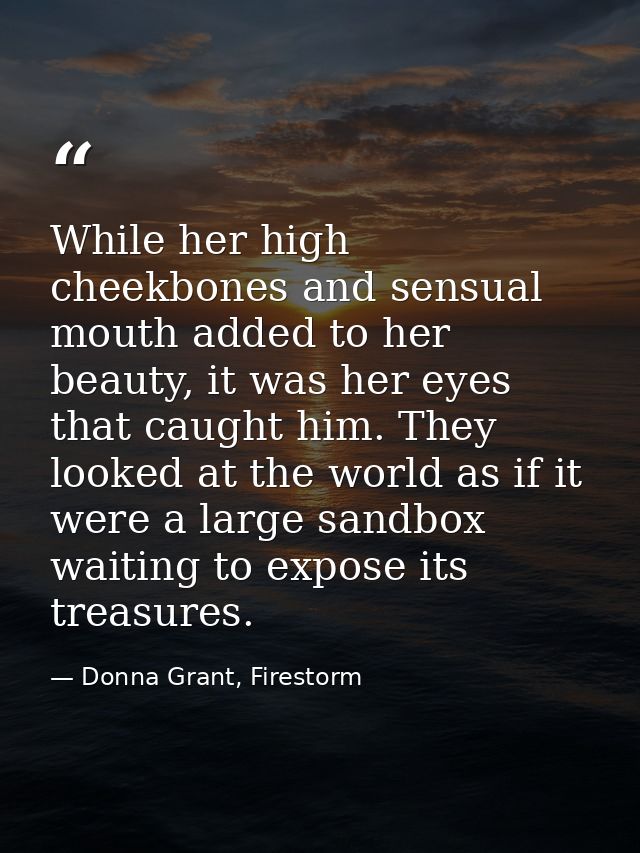 While her high cheekbones and sensual mouth added to her beauty, it was her eyes that caught him. They looked at the wor — Donna Grant, Firestorm