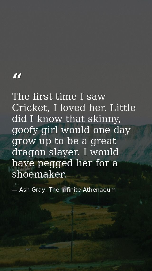 The first time I saw Cricket, I loved her. Little did I know that skinny, goofy girl would one day grow up to be a great — Ash Gray, The Infinite Athenaeum
