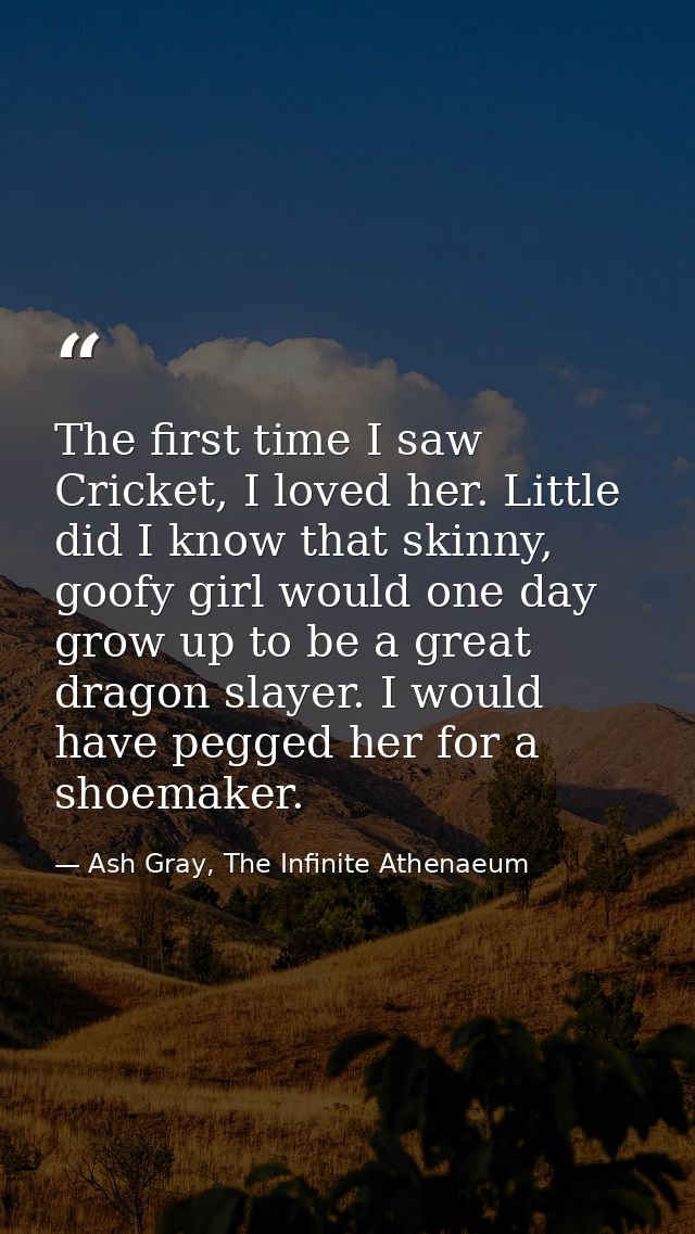 The first time I saw Cricket, I loved her. Little did I know that skinny, goofy girl would one day grow up to be a great — Ash Gray, The Infinite Athenaeum