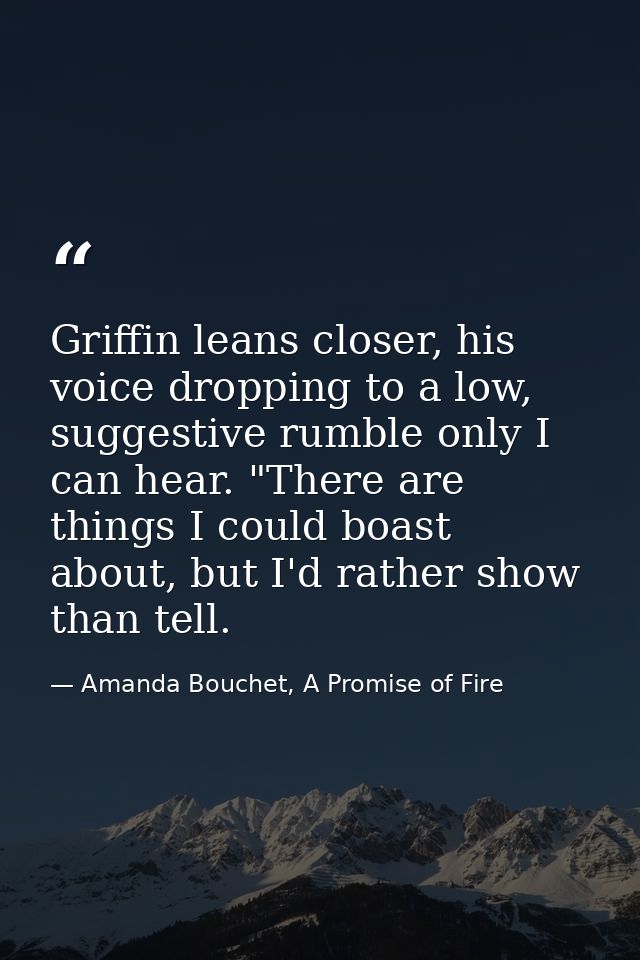 Griffin leans closer, his voice dropping to a low, suggestive rumble only I can hear. "There are things I could boast ab — Amanda Bouchet, A Promise of Fire