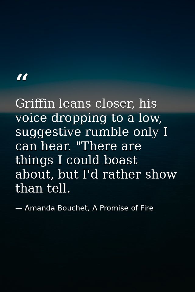 Griffin leans closer, his voice dropping to a low, suggestive rumble only I can hear. "There are things I could boast ab — Amanda Bouchet, A Promise of Fire