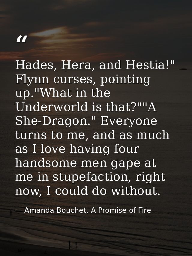 Hades, Hera, and Hestia!" Flynn curses, pointing up."What in the Underworld is that?""A She-Dragon." Everyone turns to m — Amanda Bouchet, A Promise of Fire