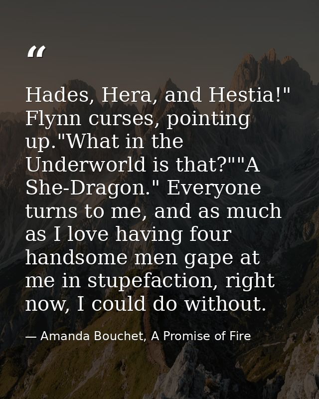 Hades, Hera, and Hestia!" Flynn curses, pointing up."What in the Underworld is that?""A She-Dragon." Everyone turns to m — Amanda Bouchet, A Promise of Fire