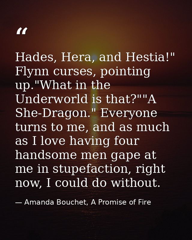 Hades, Hera, and Hestia!" Flynn curses, pointing up."What in the Underworld is that?""A She-Dragon." Everyone turns to m — Amanda Bouchet, A Promise of Fire
