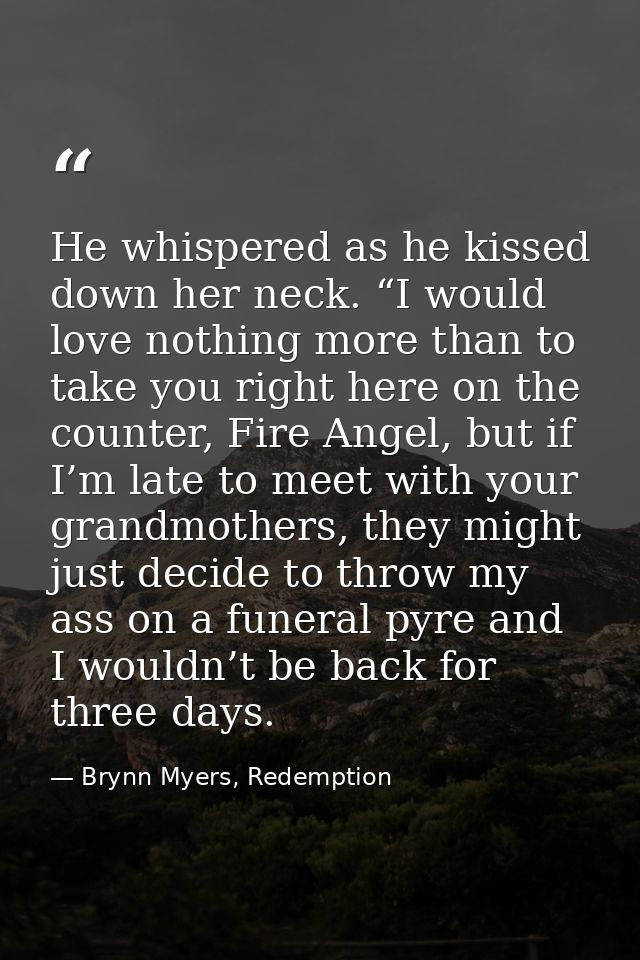 He whispered as he kissed down her neck. “I would love nothing more than to take you right here on the counter, Fire Ang — Brynn Myers, Redemption