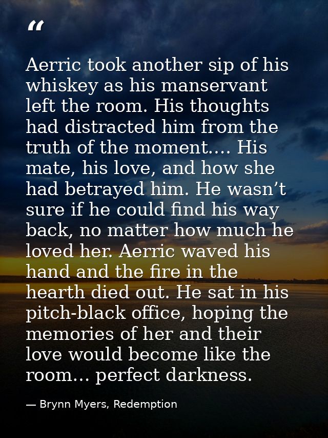 Aerric took another sip of his whiskey as his manservant left the room. His thoughts had distracted him from the truth o — Brynn Myers, Redemption