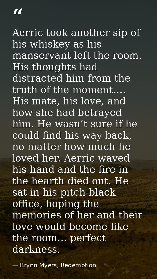 Aerric took another sip of his whiskey as his manservant left the room. His thoughts had distracted him from the truth o — Brynn Myers, Redemption