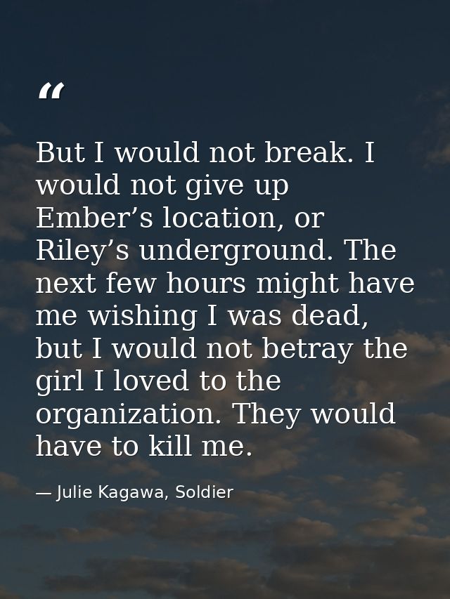 But I would not break. I would not give up Ember’s location, or Riley’s underground. The next few hours might have me wi — Julie Kagawa, Soldier