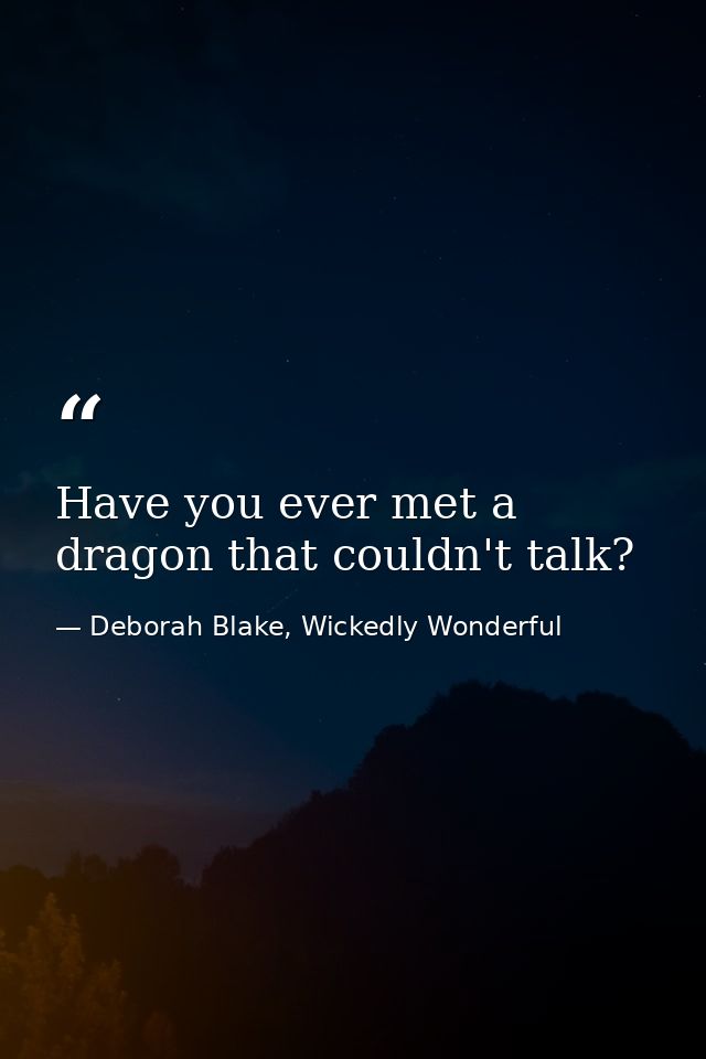 Have you ever met a dragon that couldn't talk? — Deborah Blake, Wickedly Wonderful