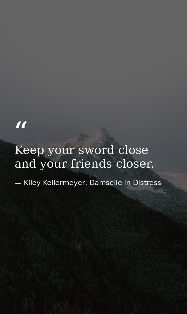 Keep your sword close and your friends closer. — Kiley Kellermeyer, Damselle in Distress