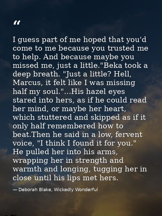I guess part of me hoped that you'd come to me because you trusted me to help. And because maybe you missed me, just a l — Deborah Blake, Wickedly Wonderful