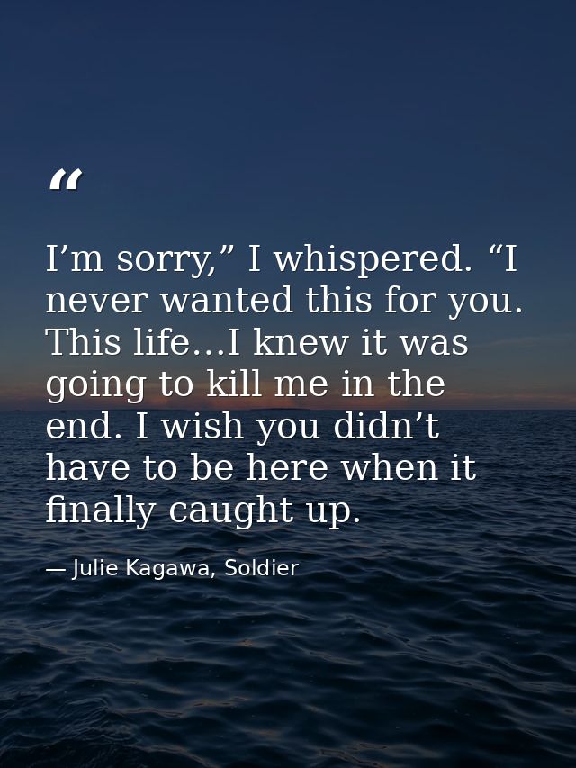I’m sorry,” I whispered. “I never wanted this for you. This life…I knew it was going to kill me in the end. I wish you d — Julie Kagawa, Soldier