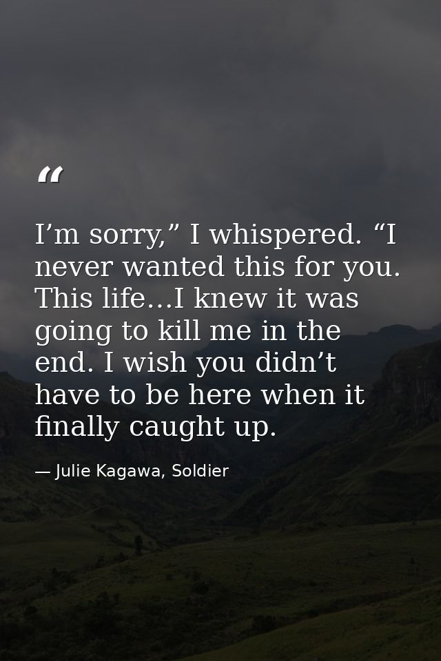 I’m sorry,” I whispered. “I never wanted this for you. This life…I knew it was going to kill me in the end. I wish you d — Julie Kagawa, Soldier