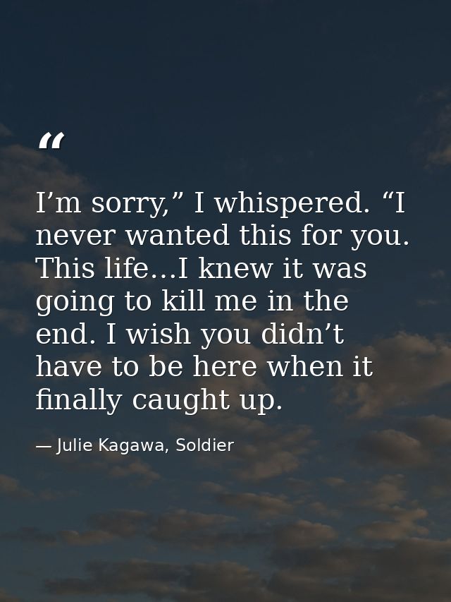 I’m sorry,” I whispered. “I never wanted this for you. This life…I knew it was going to kill me in the end. I wish you d — Julie Kagawa, Soldier
