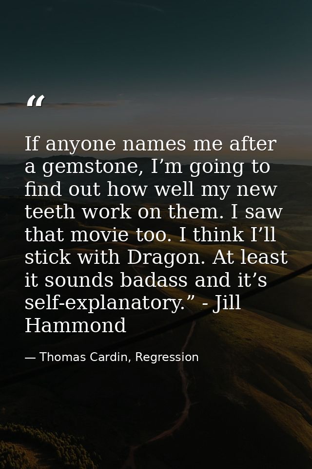 If anyone names me after a gemstone, I’m going to find out how well my new teeth work on them. I saw that movie too. I t — Thomas Cardin, Regression