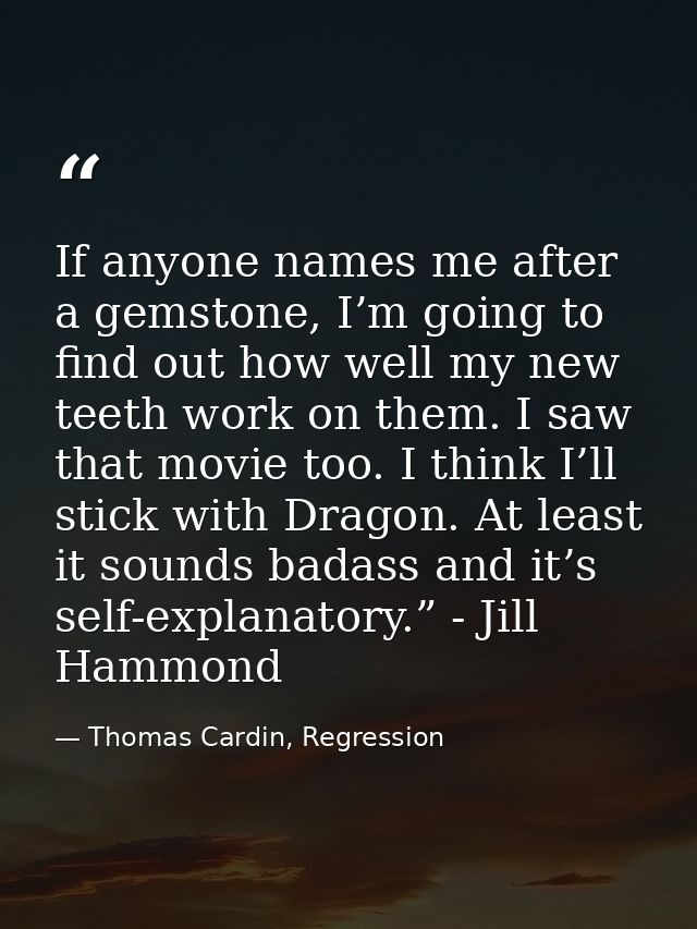 If anyone names me after a gemstone, I’m going to find out how well my new teeth work on them. I saw that movie too. I t — Thomas Cardin, Regression