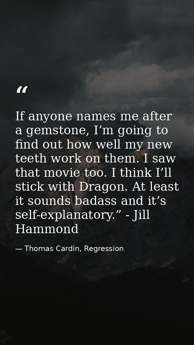 If anyone names me after a gemstone, I’m going to find out how well my new teeth work on them. I saw that movie too. I t — Thomas Cardin, Regression