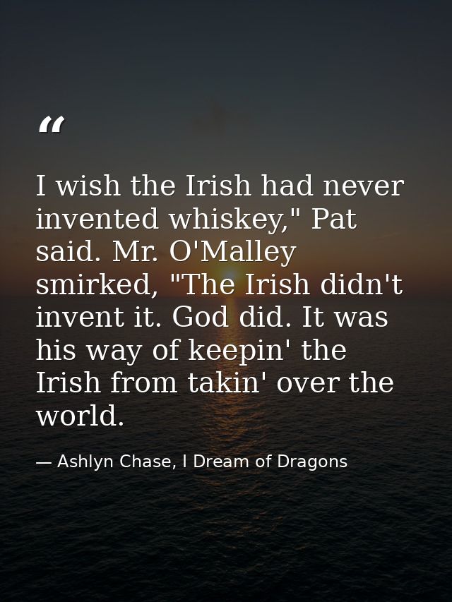 I wish the Irish had never invented whiskey," Pat said. Mr. O'Malley smirked, "The Irish didn't invent it. God did. It w — Ashlyn Chase, I Dream of Dragons
