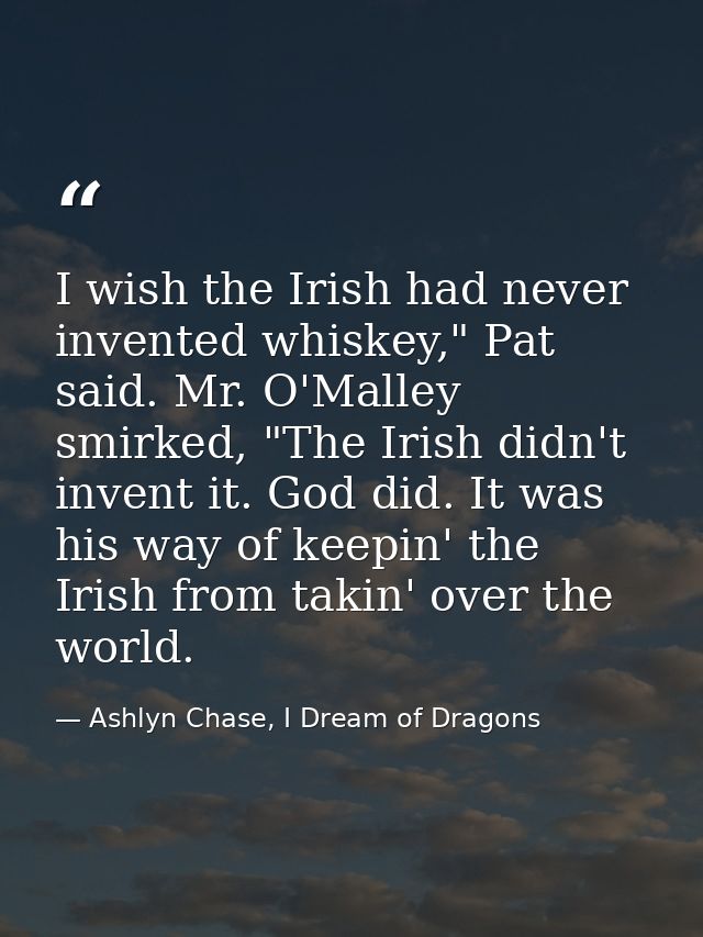 I wish the Irish had never invented whiskey," Pat said. Mr. O'Malley smirked, "The Irish didn't invent it. God did. It w — Ashlyn Chase, I Dream of Dragons