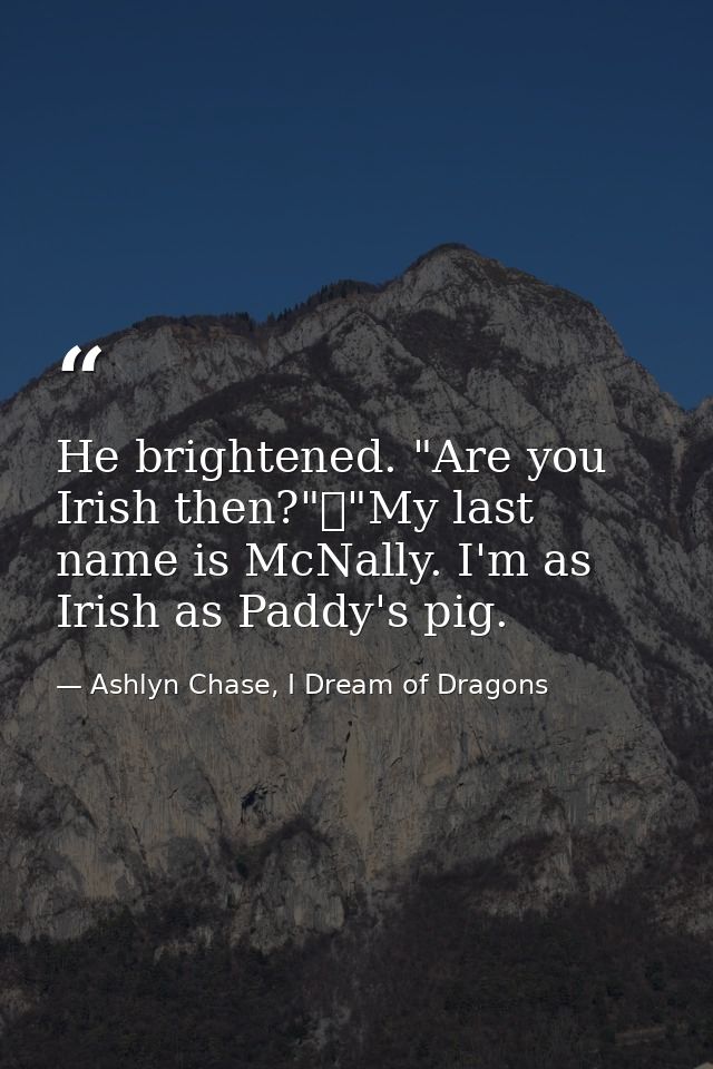 He brightened. "Are you Irish then?"	"My last name is McNally. I'm as Irish as Paddy's pig. — Ashlyn Chase, I Dream of Dragons