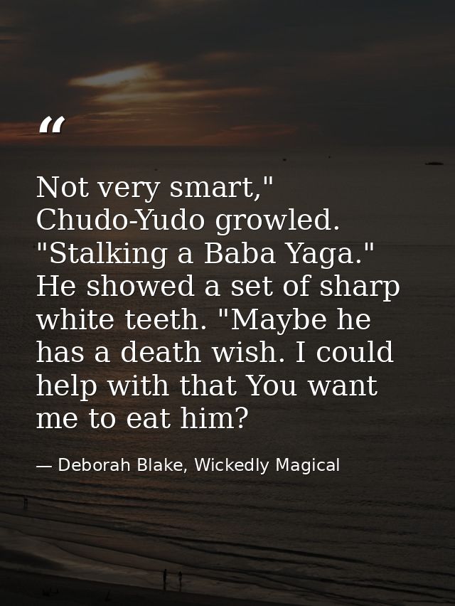 Not very smart," Chudo-Yudo growled. "Stalking a Baba Yaga." He showed a set of sharp white teeth. "Maybe he has a death — Deborah Blake, Wickedly Magical