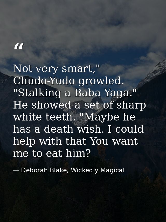Not very smart," Chudo-Yudo growled. "Stalking a Baba Yaga." He showed a set of sharp white teeth. "Maybe he has a death — Deborah Blake, Wickedly Magical