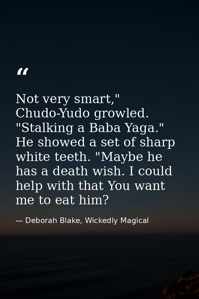 Not very smart," Chudo-Yudo growled. "Stalking a Baba Yaga." He showed a set of sharp white teeth. "Maybe he has a death — Deborah Blake, Wickedly Magical