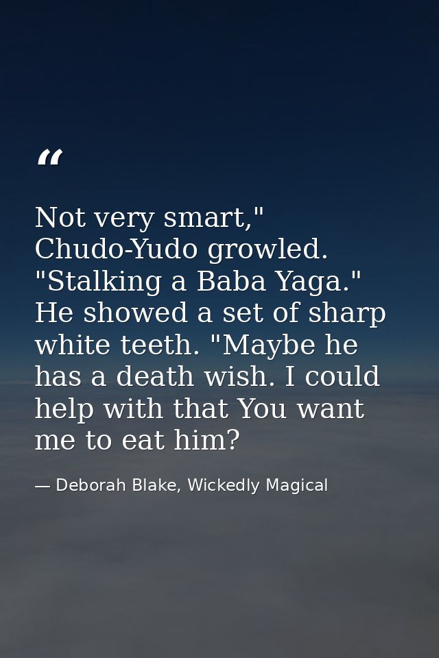 Not very smart," Chudo-Yudo growled. "Stalking a Baba Yaga." He showed a set of sharp white teeth. "Maybe he has a death — Deborah Blake, Wickedly Magical